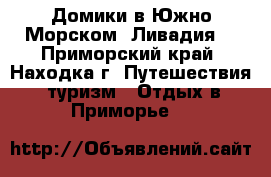 Домики в Южно-Морском (Ливадия) - Приморский край, Находка г. Путешествия, туризм » Отдых в Приморье   